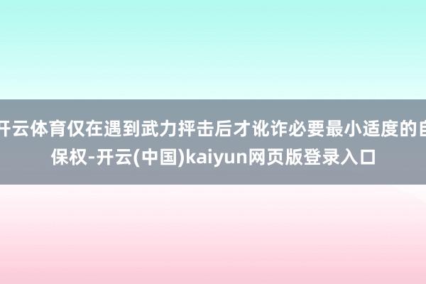 开云体育仅在遇到武力抨击后才讹诈必要最小适度的自保权-开云(中国)kaiyun网页版登录入口