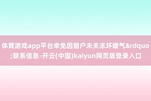 体育游戏app平台幸免因窗户未关冻坏暖气&rdquo;联系信息-开云(中国)kaiyun网页版登录入口