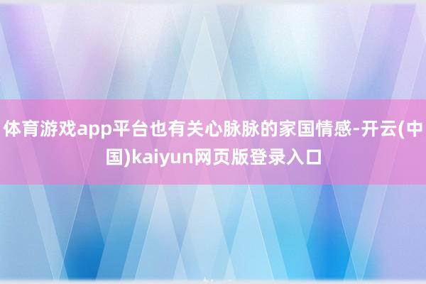 体育游戏app平台也有关心脉脉的家国情感-开云(中国)kaiyun网页版登录入口