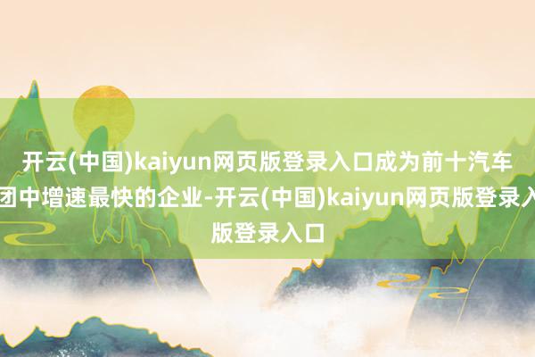 开云(中国)kaiyun网页版登录入口成为前十汽车集团中增速最快的企业-开云(中国)kaiyun网页版登录入口