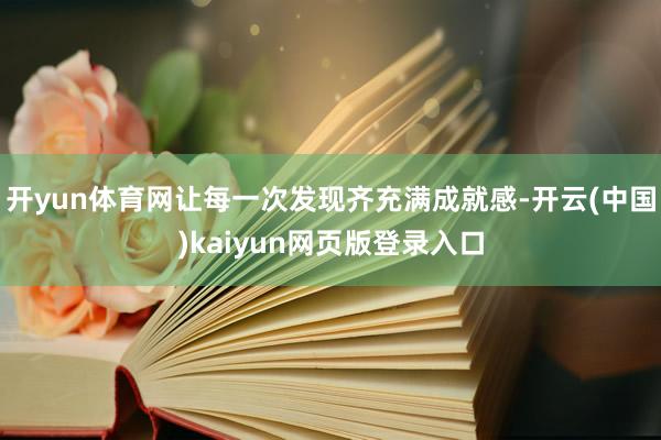 开yun体育网让每一次发现齐充满成就感-开云(中国)kaiyun网页版登录入口