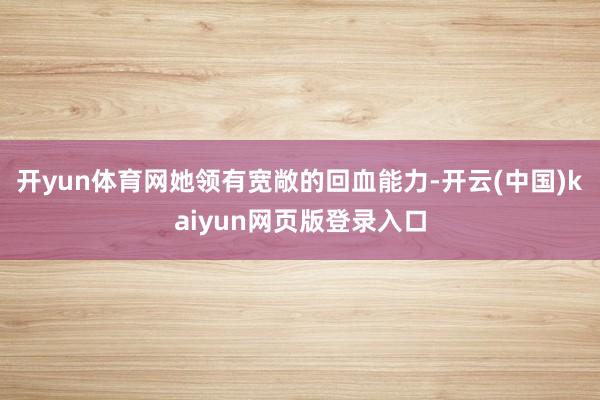 开yun体育网她领有宽敞的回血能力-开云(中国)kaiyun网页版登录入口