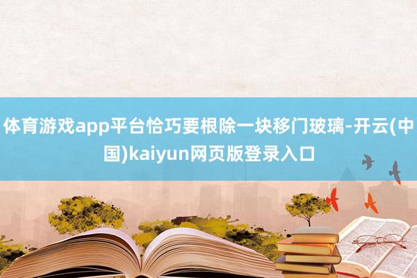 体育游戏app平台恰巧要根除一块移门玻璃-开云(中国)kaiyun网页版登录入口