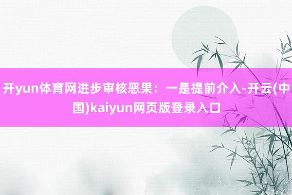 开yun体育网进步审核恶果：一是提前介入-开云(中国)kaiyun网页版登录入口