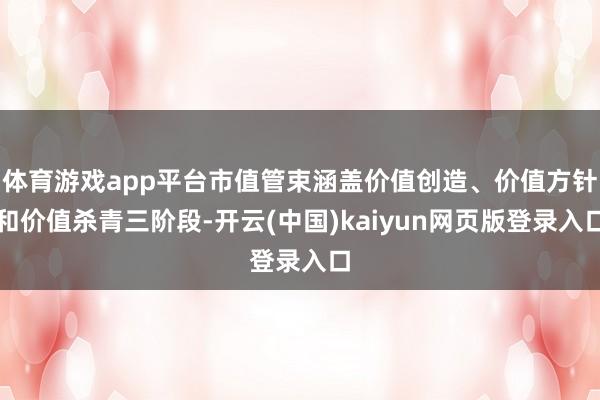 体育游戏app平台市值管束涵盖价值创造、价值方针和价值杀青三阶段-开云(中国)kaiyun网页版登录入口