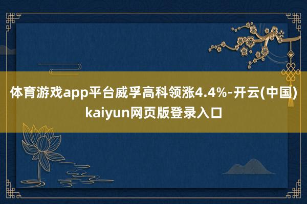 体育游戏app平台威孚高科领涨4.4%-开云(中国)kaiyun网页版登录入口