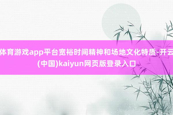 体育游戏app平台宽裕时间精神和场地文化特质-开云(中国)kaiyun网页版登录入口