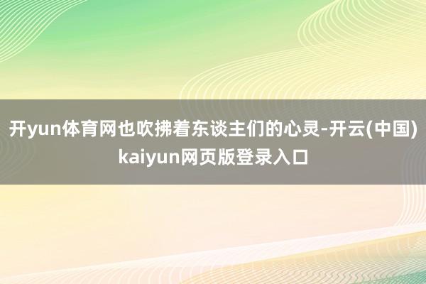 开yun体育网也吹拂着东谈主们的心灵-开云(中国)kaiyun网页版登录入口