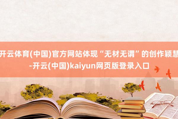 开云体育(中国)官方网站体现“无材无谓”的创作颖慧-开云(中国)kaiyun网页版登录入口