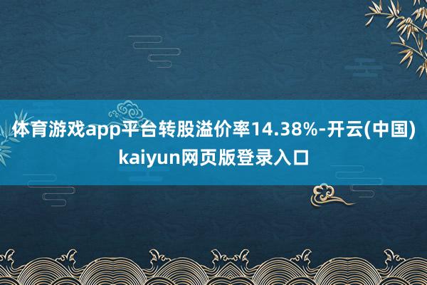 体育游戏app平台转股溢价率14.38%-开云(中国)kaiyun网页版登录入口
