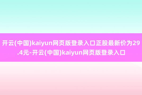 开云(中国)kaiyun网页版登录入口正股最新价为29.4元-开云(中国)kaiyun网页版登录入口