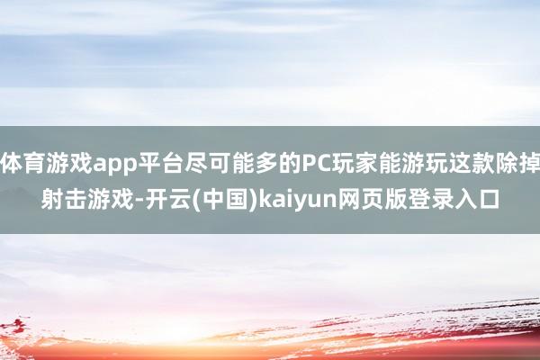 体育游戏app平台尽可能多的PC玩家能游玩这款除掉射击游戏-开云(中国)kaiyun网页版登录入口