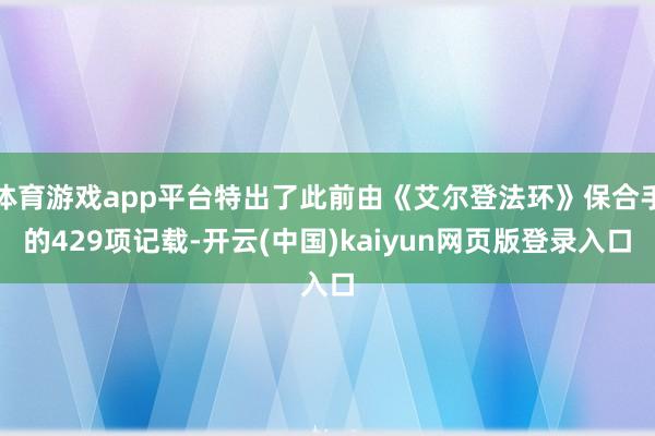 体育游戏app平台特出了此前由《艾尔登法环》保合手的429项记载-开云(中国)kaiyun网页版登录入口