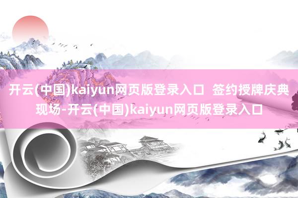 开云(中国)kaiyun网页版登录入口  签约授牌庆典现场-开云(中国)kaiyun网页版登录入口