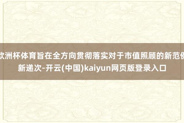 欧洲杯体育旨在全方向贯彻落实对于市值照顾的新范例新递次-开云(中国)kaiyun网页版登录入口
