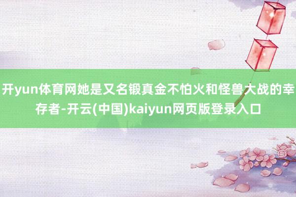 开yun体育网她是又名锻真金不怕火和怪兽大战的幸存者-开云(中国)kaiyun网页版登录入口