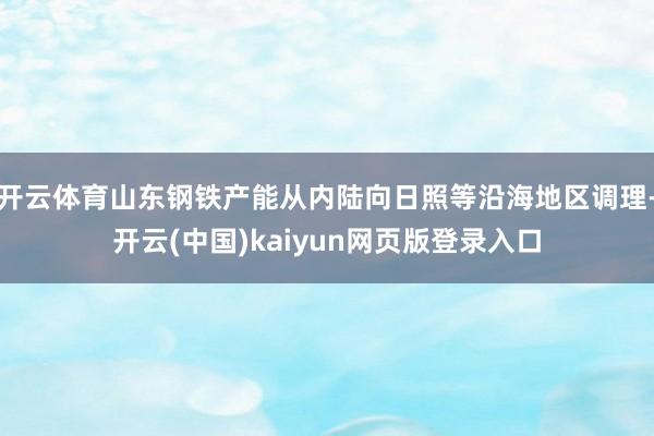 开云体育山东钢铁产能从内陆向日照等沿海地区调理-开云(中国)kaiyun网页版登录入口
