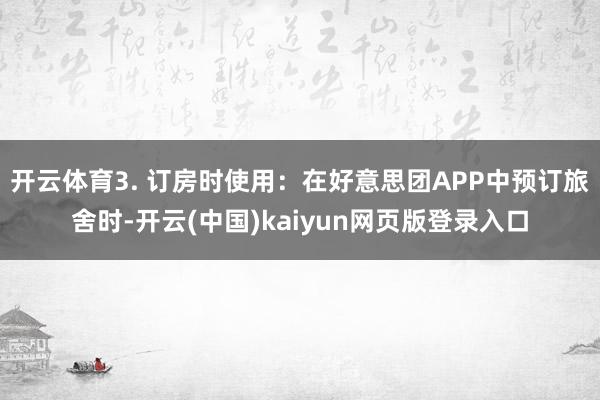 开云体育3. 订房时使用:在好意思团APP中预订旅舍时-开云(中国)kaiyun网页版登录入口
