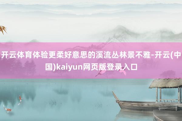 开云体育体验更柔好意思的溪流丛林景不雅-开云(中国)kaiyun网页版登录入口