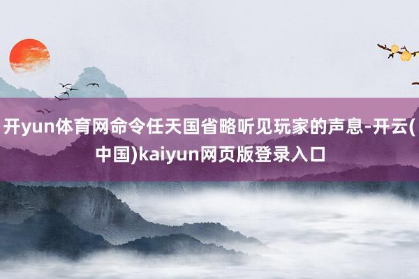 开yun体育网命令任天国省略听见玩家的声息-开云(中国)kaiyun网页版登录入口