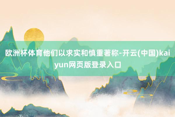 欧洲杯体育他们以求实和慎重著称-开云(中国)kaiyun网页版登录入口