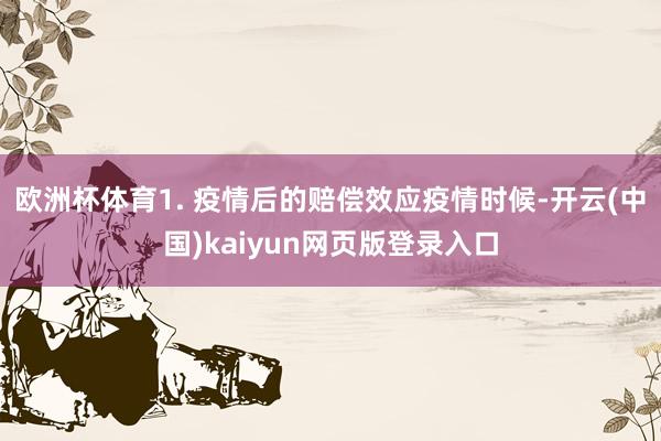 欧洲杯体育1. 疫情后的赔偿效应疫情时候-开云(中国)kaiyun网页版登录入口
