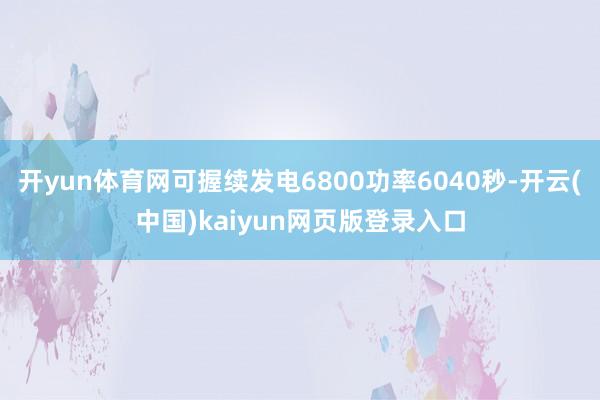 开yun体育网可握续发电6800功率6040秒-开云(中国)kaiyun网页版登录入口