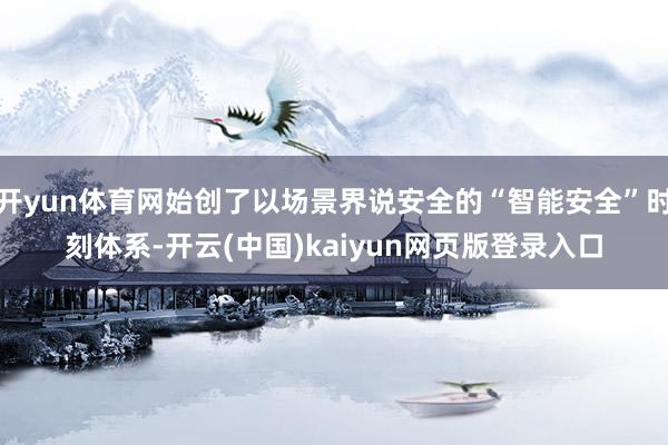 开yun体育网始创了以场景界说安全的“智能安全”时刻体系-开云(中国)kaiyun网页版登录入口
