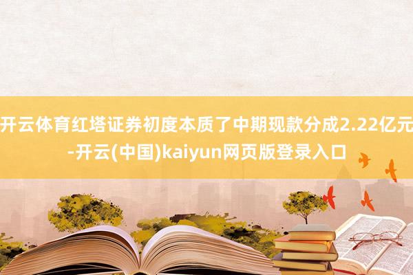 开云体育红塔证券初度本质了中期现款分成2.22亿元-开云(中国)kaiyun网页版登录入口