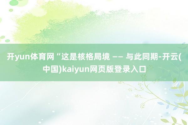 开yun体育网“这是核格局境 —— 与此同期-开云(中国)kaiyun网页版登录入口