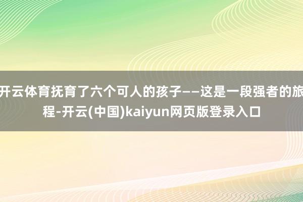 开云体育抚育了六个可人的孩子——这是一段强者的旅程-开云(中国)kaiyun网页版登录入口