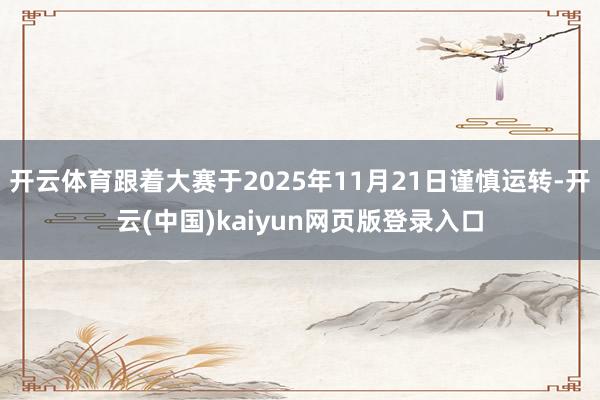 开云体育跟着大赛于2025年11月21日谨慎运转-开云(中国)kaiyun网页版登录入口