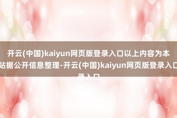 开云(中国)kaiyun网页版登录入口以上内容为本站据公开信息整理-开云(中国)kaiyun网页版登录入口