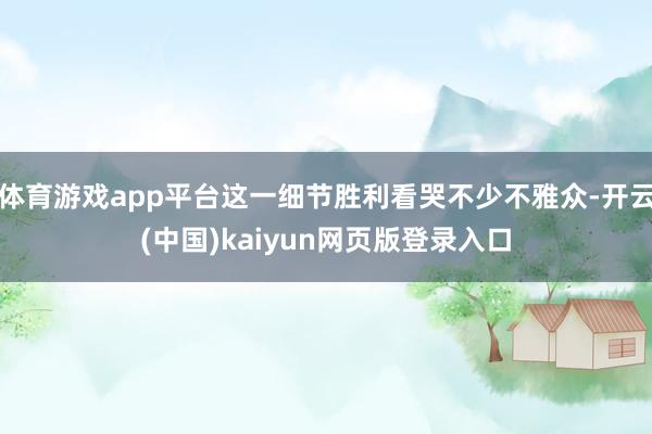 体育游戏app平台这一细节胜利看哭不少不雅众-开云(中国)kaiyun网页版登录入口