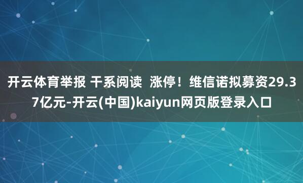 开云体育举报 干系阅读  涨停！维信诺拟募资29.37亿元-开云(中国)kaiyun网页版登录入口