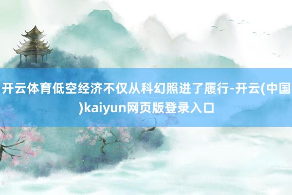 开云体育低空经济不仅从科幻照进了履行-开云(中国)kaiyun网页版登录入口