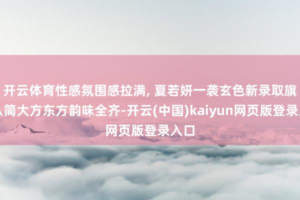开云体育性感氛围感拉满, 夏若妍一袭玄色新录取旗袍从简大方东方韵味全齐-开云(中国)kaiyun网页版登录入口