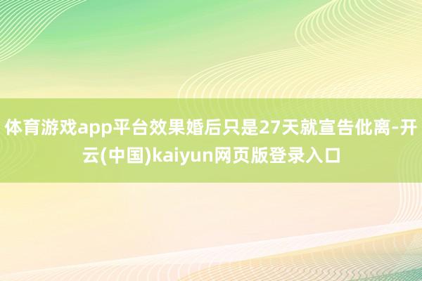 体育游戏app平台效果婚后只是27天就宣告仳离-开云(中国)kaiyun网页版登录入口