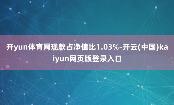 开yun体育网现款占净值比1.03%-开云(中国)kaiyun网页版登录入口