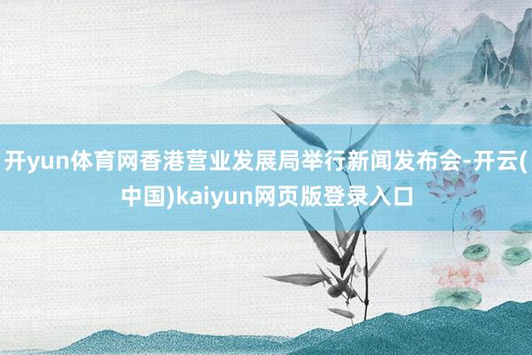 开yun体育网香港营业发展局举行新闻发布会-开云(中国)kaiyun网页版登录入口
