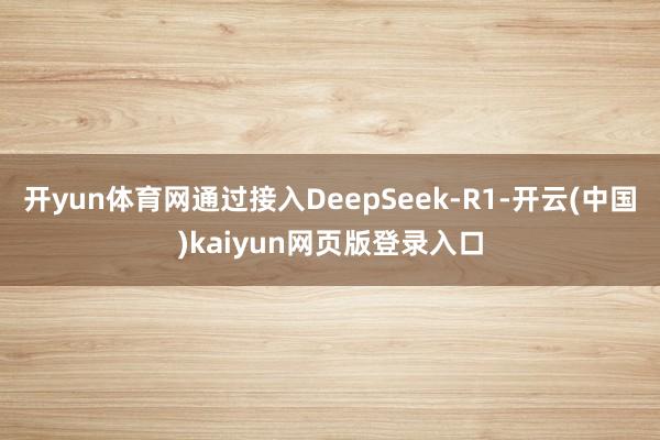 开yun体育网通过接入DeepSeek-R1-开云(中国)kaiyun网页版登录入口