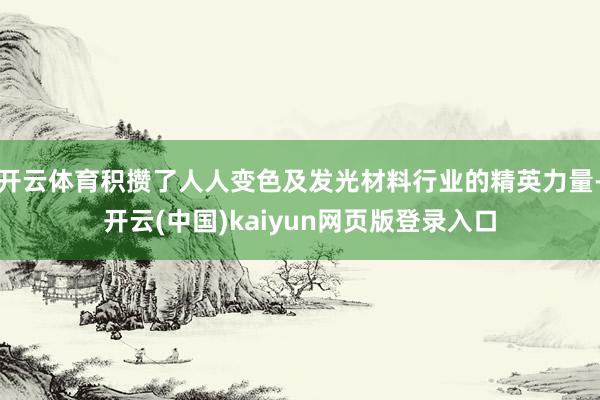 开云体育积攒了人人变色及发光材料行业的精英力量-开云(中国)kaiyun网页版登录入口