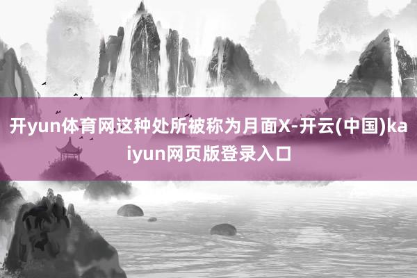 开yun体育网这种处所被称为月面X-开云(中国)kaiyun网页版登录入口