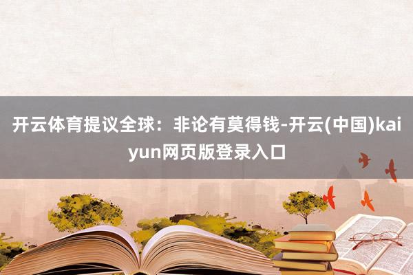 开云体育提议全球：非论有莫得钱-开云(中国)kaiyun网页版登录入口