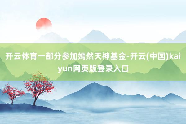 开云体育一部分参加嫣然天神基金-开云(中国)kaiyun网页版登录入口