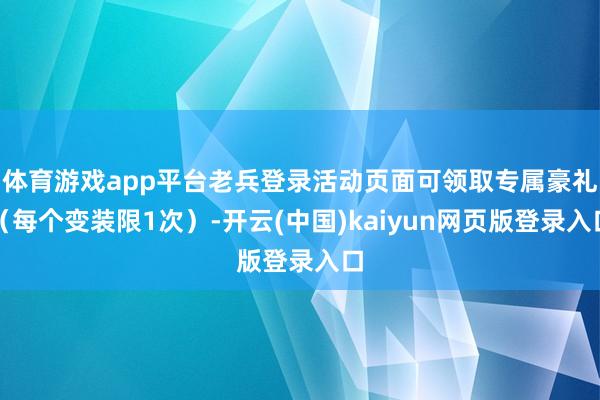 体育游戏app平台老兵登录活动页面可领取专属豪礼(每个变装限1次)-开云(中国)kaiyun网页版登录入口