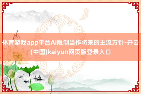 体育游戏app平台AI限制当作将来的主流方针-开云(中国)kaiyun网页版登录入口