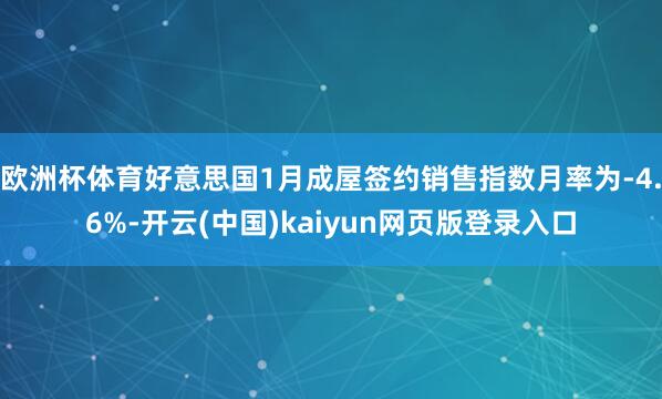 欧洲杯体育好意思国1月成屋签约销售指数月率为-4.6%-开云(中国)kaiyun网页版登录入口