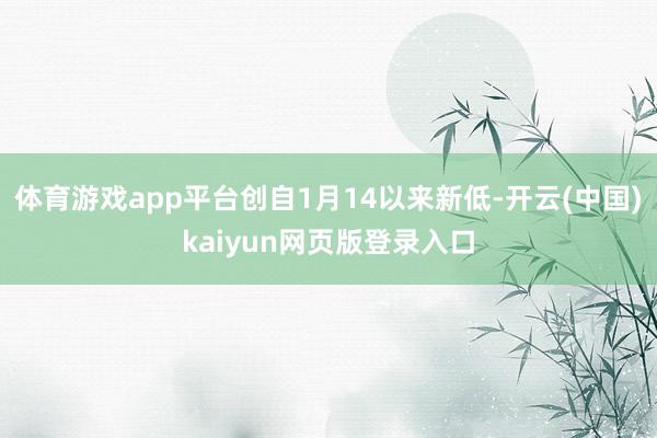 体育游戏app平台创自1月14以来新低-开云(中国)kaiyun网页版登录入口
