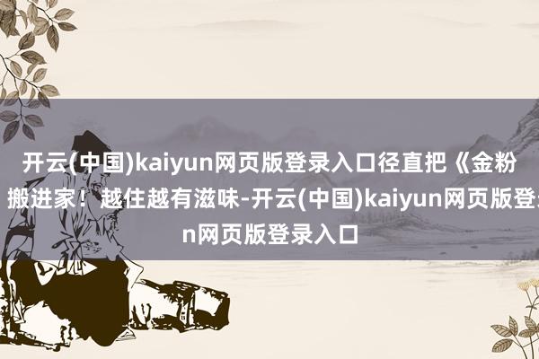 开云(中国)kaiyun网页版登录入口径直把《金粉世家》搬进家！越住越有滋味-开云(中国)kaiyun网页版登录入口